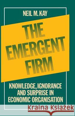 The Emergent Firm: Knowledge, Ignorance and Surprise in Economic Organisation Kay, Neil M. 9780333363621 Palgrave MacMillan - książka