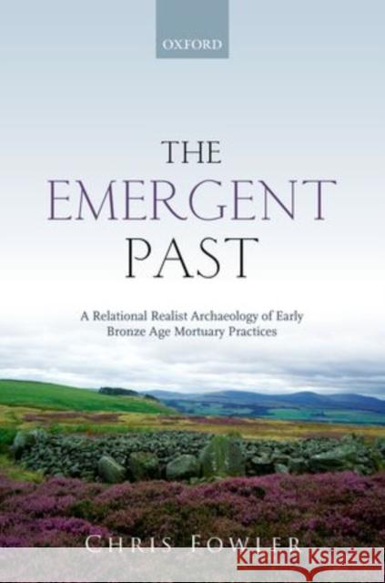 The Emergent Past: A Relational Realist Archaeology of Early Bronze Age Mortuary Practices Fowler, Chris 9780199656370 Oxford University Press - książka