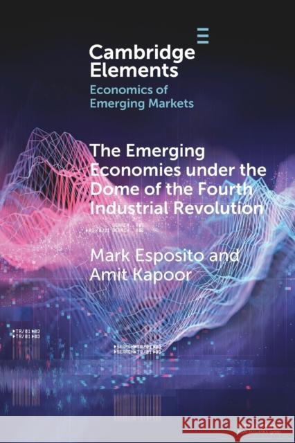 The Emerging Economies Under the Dome of the Fourth Industrial Revolution Esposito, Mark 9781009095105 CAMBRIDGE GENERAL ACADEMIC - książka