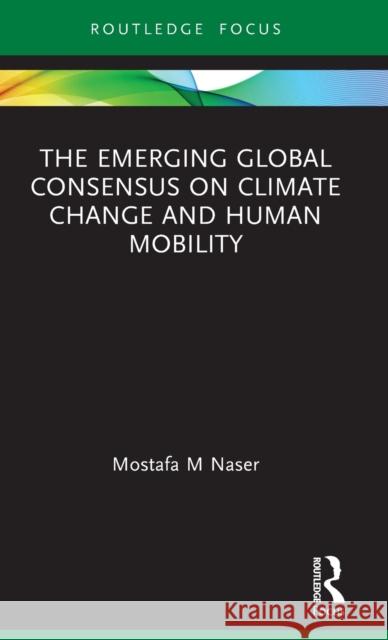 The Emerging Global Consensus on Climate Change and Human Mobility Mostafa M. Naser 9781138097186 Routledge - książka