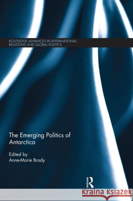 The Emerging Politics of Antarctica Anne- Marie Brady 9781138830295 Routledge - książka