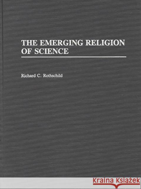 The Emerging Religion of Science Richard C. Rothschild 9780275930974 Praeger Publishers - książka