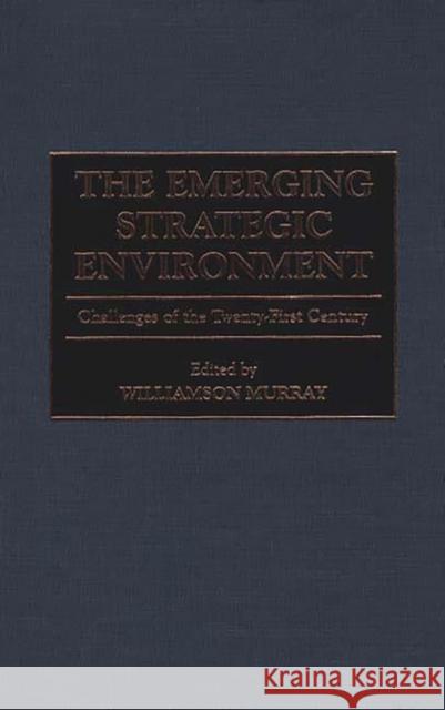 The Emerging Strategic Environment: Challenges of the Twenty-First Century Murray, Williamson 9780275965730 Praeger Publishers - książka