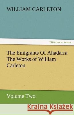 The Emigrants of Ahadarra the Works of William Carleton, Volume Two William Carleton   9783842480117 tredition GmbH - książka