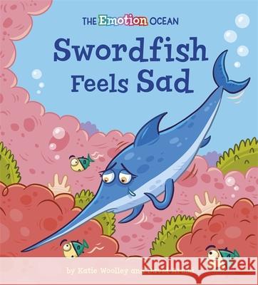 The Emotion Ocean: Swordfish Feels Sad Katie Woolley 9781445174624 Hachette Children's Group - książka