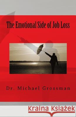 The Emotional Side of Job Loss: Overcoming the Emotional Side of Job Change Dr Michael B. Grossman 9781463596309 Createspace - książka