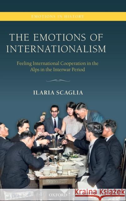 The Emotions of Internationalism: Feeling International Cooperation in the Alps in the Interwar Period Ilaria Scaglia (Lecturer in Modern Histo   9780198848325 Oxford University Press - książka