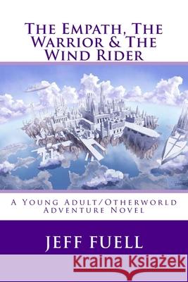 The Empath, The Warrior & The Wind Rider: A Young Adult/Otherworld Adventure Novel Fuell, Jeff 9781515083290 Createspace - książka