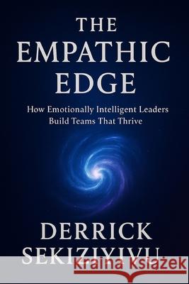 The Empathic Edge: How Emotionally Intelligent Leaders Build Teams That Thrive Derrick Sekiziyivu 9781998628421 Therrid Publishers - książka