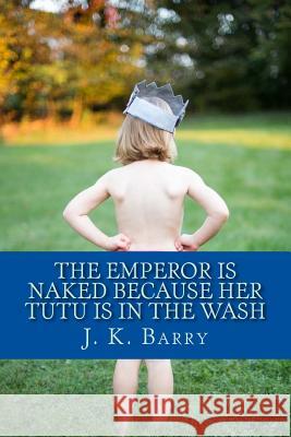 The Emperor is Naked Because Her Tutu is in the Wash Barry, John 9781502708465 Createspace - książka