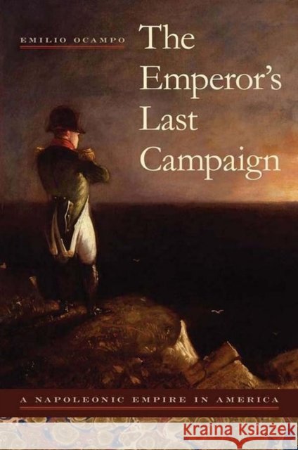 The Emperor's Last Campaign: A Napoleonic Empire in America Ocampo, Emilio 9780817316464 University of Alabama Press - książka