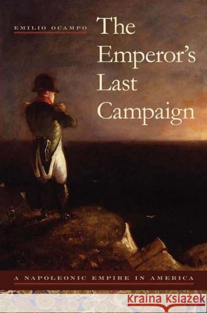 The Emperor's Last Campaign: A Napoleonic Empire in America Ocampo, Emilio 9780817316464 University of Alabama Press - książka