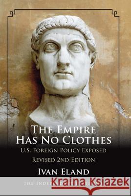 The Empire Has No Clothes: U.S. Foreign Policy Exposed Ivan Eland 9781598130218 Independent Institute - książka