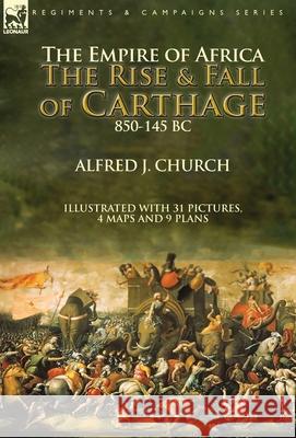 The Empire of Africa: the Rise and Fall of Carthage, 850-145 BC Alfred J Church 9781782828808 Leonaur Ltd - książka