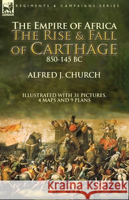 The Empire of Africa: the Rise and Fall of Carthage, 850-145 BC Alfred J Church 9781782828815 Leonaur Ltd - książka