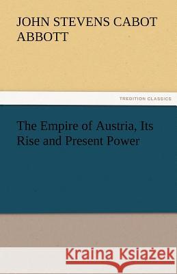 The Empire of Austria, Its Rise and Present Power John S C Abbott 9783842480285 Tredition Classics - książka