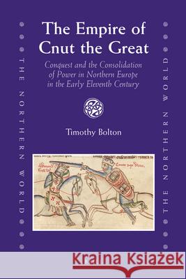 The Empire of Cnut the Great: Conquest and the Consolidation of Power in Northern Europe in the Early Eleventh Century Timothy Bolton 9789004166707 Brill - książka