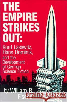 The Empire Strikes Out: Kurd Lasswitz, Hans Dominik, and the Development of German Science Fiction William B. Fischer 9780879722579 Popular Press - książka
