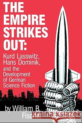 The Empire Strikes Out: Kurd Lasswitz, Hans Dominik, and the Development of German Science Fiction William B. Fischer 9780879722586 Popular Press - książka