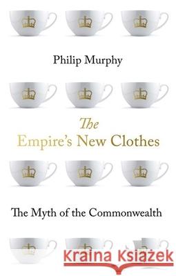 The Empire's New Clothes: The Myth of the Commonwealth Philip Murphy 9780190911157 Oxford University Press, USA - książka