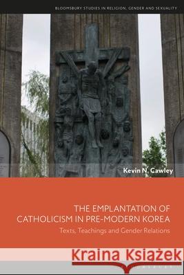 The Emplantation of Catholicism in Pre-Modern Korea: Texts, Teachings and Gender Relations Kevin N. Cawley Dawn Llewellyn Sonya Sharma 9781350236059 Bloomsbury Academic - książka