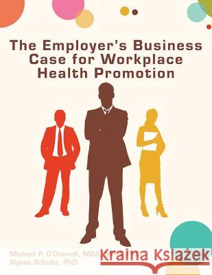 The Employer's Business Case for Workplace Health Promotion Michael P. O'Donnell Alyssa Schultz 9780615828756 American Journal of Health Promotion - książka