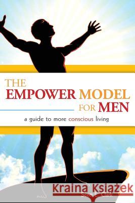 The Empower Model for Men: A Guide to More Conscious Living Scott E. Clark 9780990319801 Bodhi Publishing Company, LLC - książka