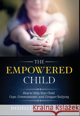 The Empowered Child: How to Help Your Child Cope, Communicate, and Conquer Bullying Lmft Danielle Matthew 9780999407509 Danielle Lisa Matthew - książka