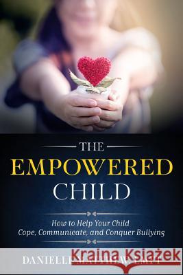 The Empowered Child: How to Help Your Child Cope, Communicate, and Conquer Bullying Danielle Matthe 9780999407516 Not Avail - książka