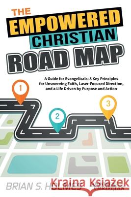 The Empowered Christian Road Map: A Guide for Evangelicals: 8 Key Principles for Unswerving Faith, Laser-Focused Direction, and a Life Driven by Purpo Brian S. Holmes 9781735242309 Mpowered Christian Publishing - książka