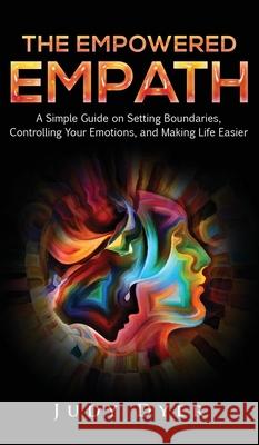The Empowered Empath: A Simple Guide on Setting Boundaries, Controlling Your Emotions, and Making Life Easier Judy Dyer   9781989588147 Pristine Publishing - książka