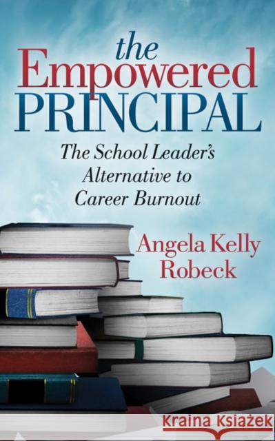 The Empowered Principal: The School Leader's Alternative to Career Burnout Angela Kelly Robeck 9781642793888 Morgan James Publishing - książka
