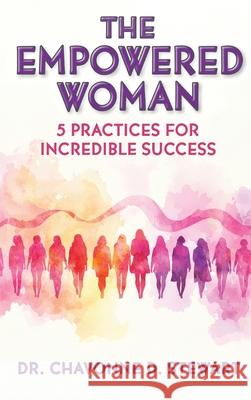 The Empowered Woman: 5 Practices for Incredible Success Chavonne D. Stewart 9781733820653 Dogwood Farms Publications - książka