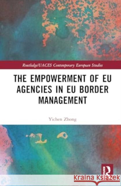 The Empowerment of EU Agencies in EU Border Management Yichen Zhong 9781032656854 Routledge - książka