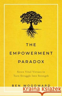 The Empowerment Paradox: Seven Vital Virtues to Turn Struggle Into Strength Ben Woodward 9781544508962 Lioncrest Publishing - książka