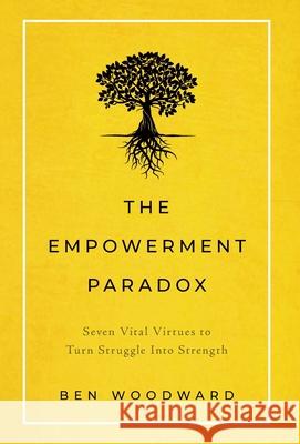 The Empowerment Paradox: Seven Vital Virtues to Turn Struggle Into Strength Ben Woodward 9781544508979 Lioncrest Publishing - książka