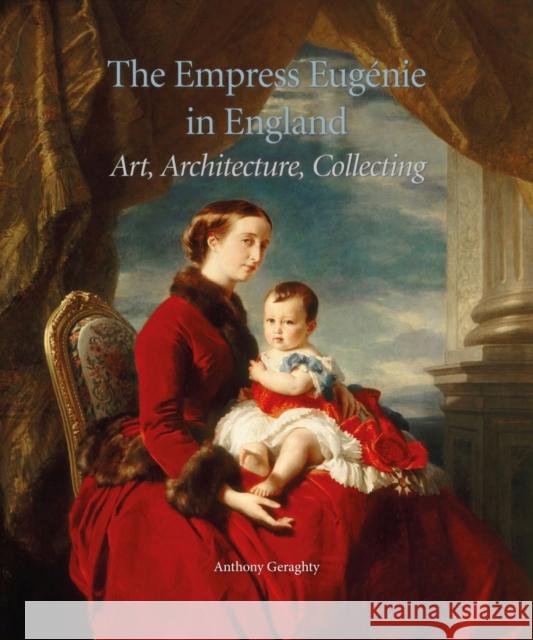 The Empress Eugénie in England: Art, Architecture, Collecting Geraghty, Anthony 9781916237827 Paul Holberton Publishing - książka