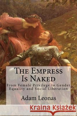 The Empress Is Naked: From Female Privilege to Gender Equality and Social Liberation Adam Leonas 9781522706045 Createspace Independent Publishing Platform - książka