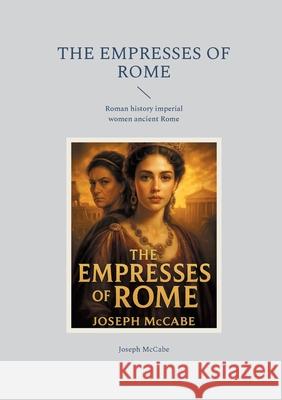 The Empresses of Rome: Roman history imperial women ancient Rome Joseph McCabe 9782322533008 Bod - Books on Demand - książka