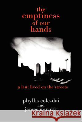 The Emptiness of Our Hands: A Lent Lived on the Streets phyllis cole-dai, james murray 9781418433291 AuthorHouse - książka