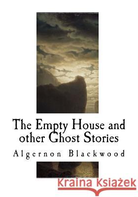 The Empty House and Other Ghost Stories: Algernon Blackwood Algernon Blackwood 9781540862624 Createspace Independent Publishing Platform - książka