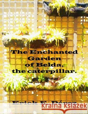 The Enchanted Garden of Belda, the caterpillar. Perez, Erick E. 9781535456586 Createspace Independent Publishing Platform - książka