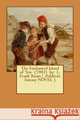 The Enchanted Island of Yew (1903) by: L. Frank Baum ( children's fantasy NOVEL ) Baum, L. Frank 9781542938716 Createspace Independent Publishing Platform - książka