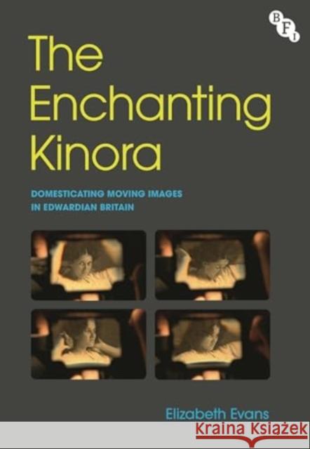 The Enchanting Kinora: Domesticating Moving Images in Edwardian Britain Elizabeth Evans 9781839026898 British Film Institute - książka