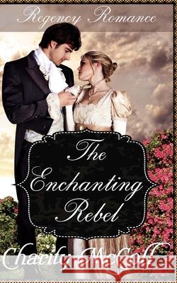 The Enchanting Rebel: Regency Romance Charity McColl 9781535116862 Createspace Independent Publishing Platform - książka