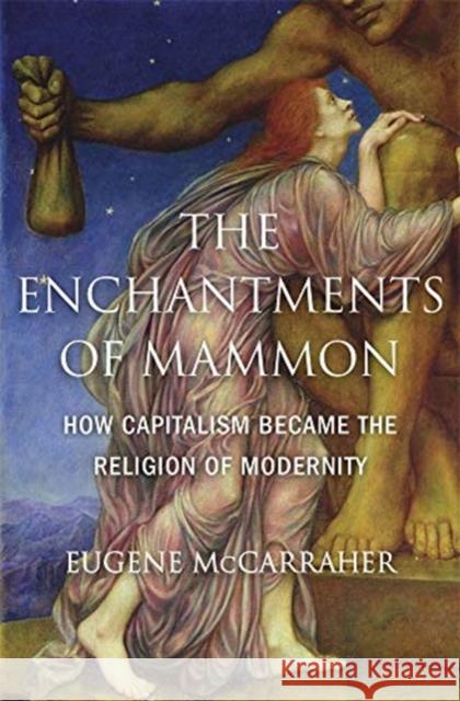 The Enchantments of Mammon: How Capitalism Became the Religion of Modernity McCarraher, Eugene 9780674984615 Belknap Press: An Imprint of Harvard Universi - książka