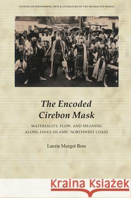 The Encoded Cirebon Mask: Materiality, Flow, and Meaning along Java's Islamic Northwest Coast Laurie Margot Ross 9789004311374 Brill - książka