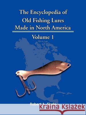 The Encyclodpedia of Old Fishing Lures: v. 1: Made in North Americaq Robert A. Slade 9781425115159 Trafford Publishing - książka