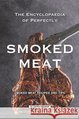 The Encyclopaedia of Perfectly Smoked Meat: Smoked Meat Recipes and Tips Sophia Freeman 9781099416415 Independently Published - książka