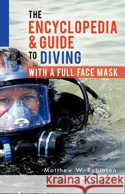 The Encyclopedia & Guide to Diving with a Full Face Mask Matthew W. Robinson 9781466960848 Trafford Publishing - książka